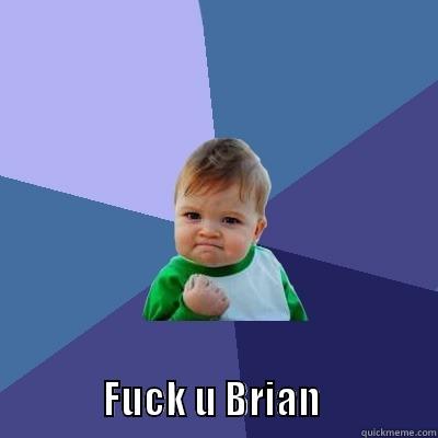                    FUCK U BRIAN               Success Kid