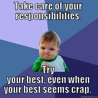 TAKE CARE OF YOUR RESPONSIBILITIES. TRY YOUR BEST, EVEN WHEN YOUR BEST SEEMS CRAP.  Success Kid