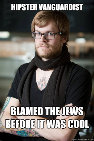 Hipster Vanguardist Blamed the jews
Before it was cool - Hipster Vanguardist Blamed the jews
Before it was cool  Hipster Barista