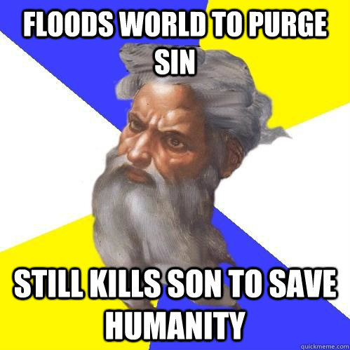 Floods world to purge sin still kills son to save humanity  Advice God