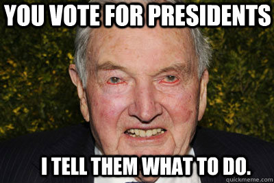You vote for Presidents I tell them what to do.  David Rockefeller