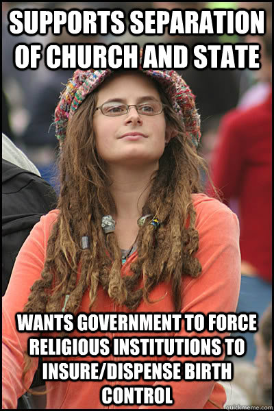 Supports Separation of church and state Wants government to force religious institutions to insure/dispense birth control  Bad Argument Hippie