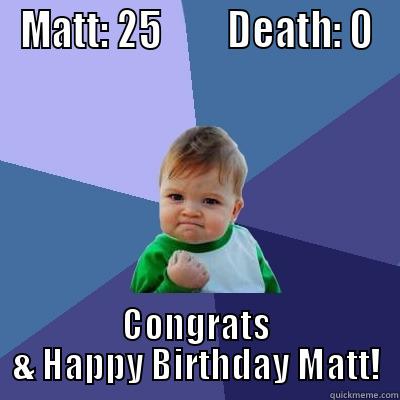 Matt's Bday - MATT: 25         DEATH: 0 CONGRATS & HAPPY BIRTHDAY MATT! Success Kid