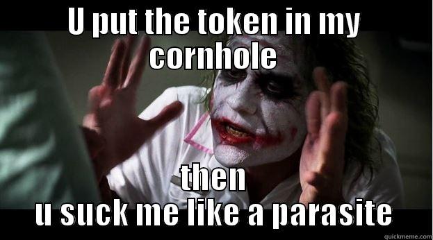 U PUT THE TOKEN IN MY CORNHOLE THEN U SUCK ME LIKE A PARASITE Joker Mind Loss