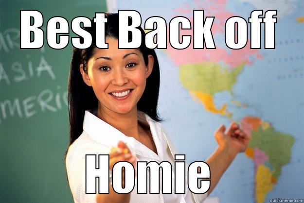 BEST BACK OFF HOMIE Unhelpful High School Teacher