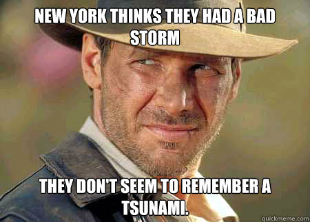New york thinks they had a bad storm They don't seem to remember a tsunami.  