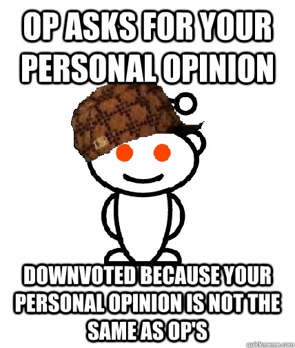 OP Asks for your personal opinion downvoted because your personal opinion is not the same as OP's  Scumbag Reddit
