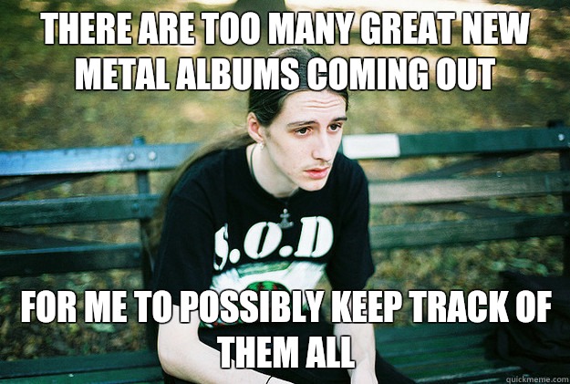 There are too many great new metal albums coming out For me to possibly keep track of them all  First World Metal Problems