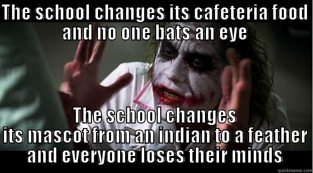 THE SCHOOL CHANGES ITS CAFETERIA FOOD AND NO ONE BATS AN EYE THE SCHOOL CHANGES ITS MASCOT FROM AN INDIAN TO A FEATHER AND EVERYONE LOSES THEIR MINDS Joker Mind Loss