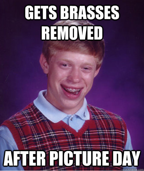 gets brasses removed   after picture day  Bad Luck Brian
