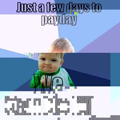 JUST A FEW DAYS TO PAYDAY WE CAN DO IT! Success Kid
