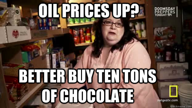 Oil prices up? better buy ten tons of chocolate - Oil prices up? better buy ten tons of chocolate  Doomsday prepper