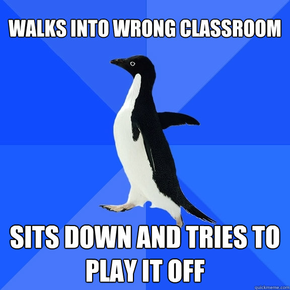walks into wrong classroom sits down and tries to play it off  Socially Awkward Penguin