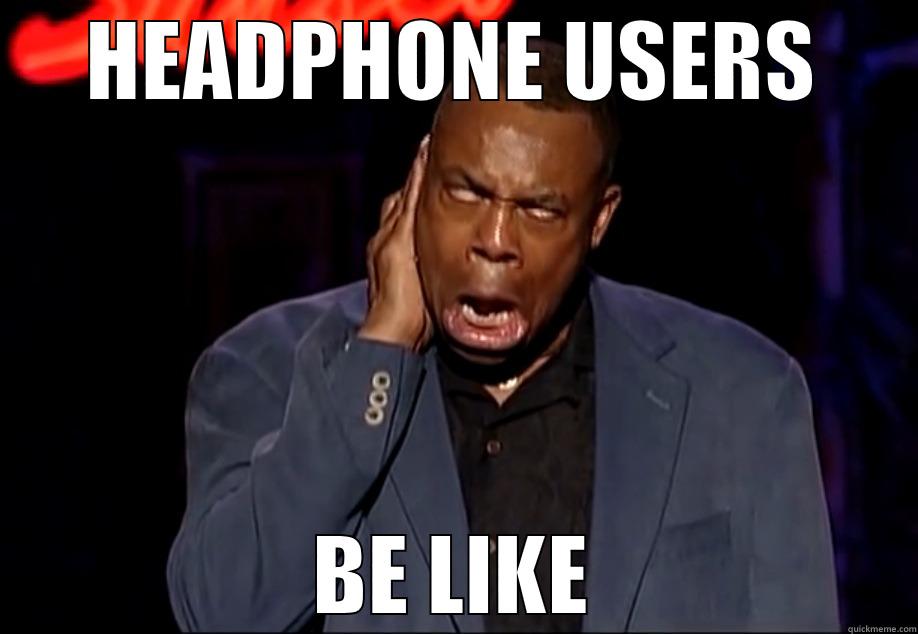 headphone users be like - HEADPHONE USERS BE LIKE Misc