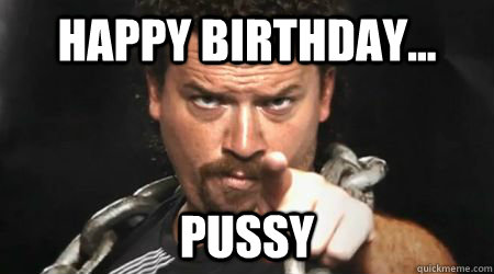 Happy Birthday... pussy  kenny powers