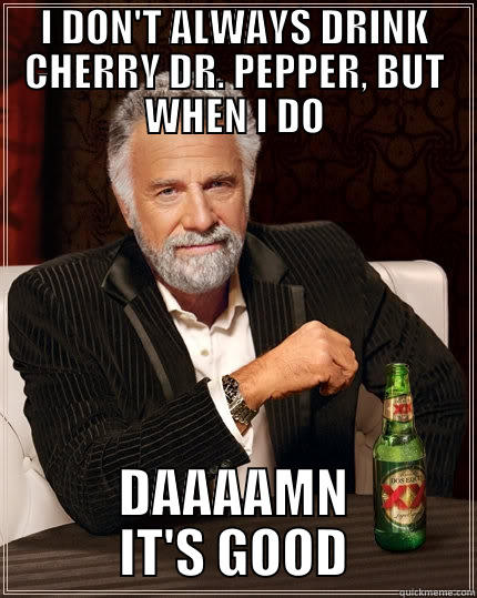 DOS EQUIS CHERRY DR. PEPPER - I DON'T ALWAYS DRINK CHERRY DR. PEPPER, BUT WHEN I DO DAAAAMN IT'S GOOD The Most Interesting Man In The World