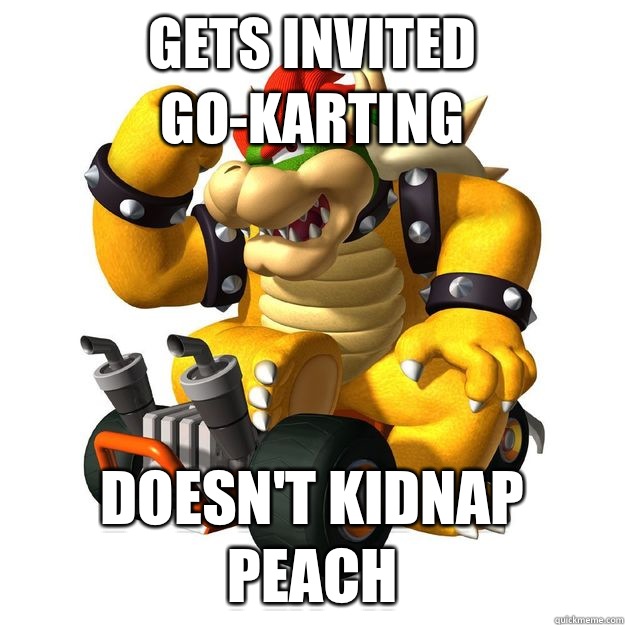 Gets invited go-karting Doesn't kidnap peach  