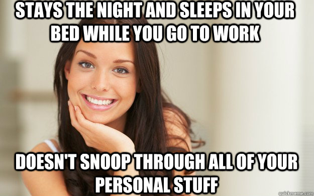 stays the night and sleeps in your bed while you go to work doesn't snoop through all of your personal stuff - stays the night and sleeps in your bed while you go to work doesn't snoop through all of your personal stuff  Good Girl Gina