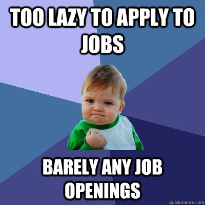 Too lazy to apply to jobs Barely any job openings - Too lazy to apply to jobs Barely any job openings  Success Kid