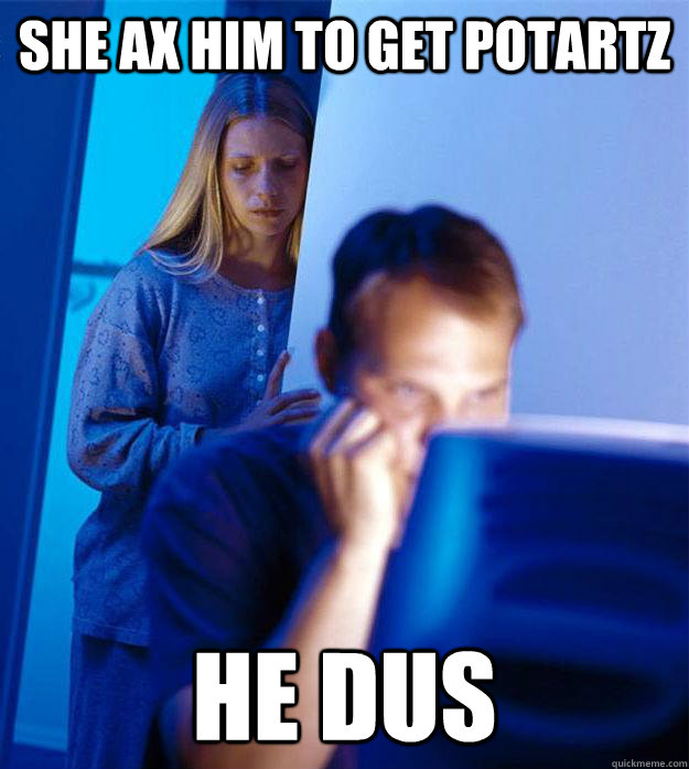 she ax him to get potartz He dus  Redditors Wife