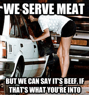 we serve meat But we can say it's beef, if that's what you're into  Karma Whore