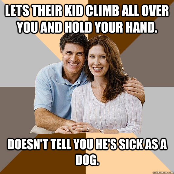 Lets their kid climb all over you and hold your hand. Doesn't tell you he's sick as a dog.   Scumbag Parents