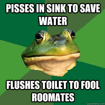 PISSES IN SINK TO SAVE WATER flushes toilet to fool roomates  Foul Bachelor Frog