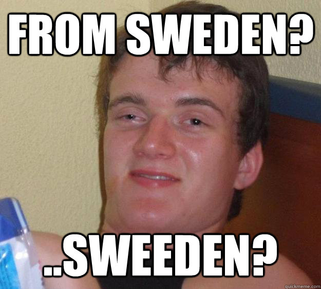From Sweden? ..sWeeden? - From Sweden? ..sWeeden?  10 Guy