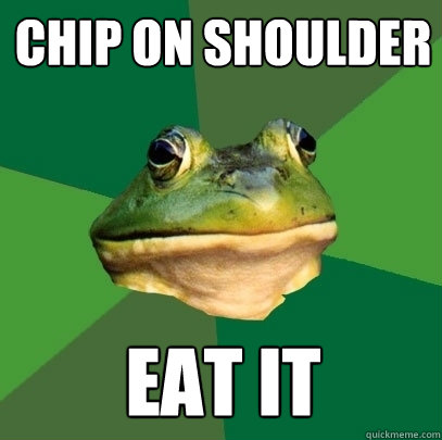 chip on shoulder eat it  Foul Bachelor Frog