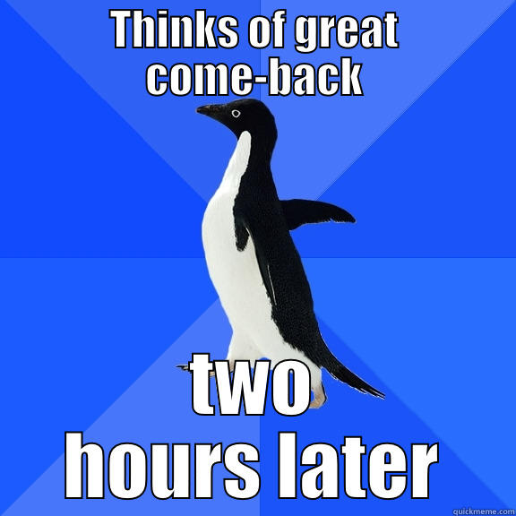 THINKS OF GREAT COME-BACK TWO HOURS LATER Socially Awkward Penguin