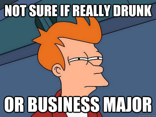 Not sure if really drunk Or Business Major  Futurama Fry