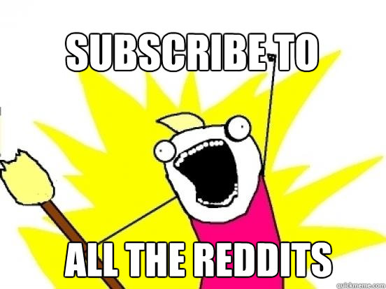 SUBSCRIBE TO ALL THE REDDITS  X All The Things
