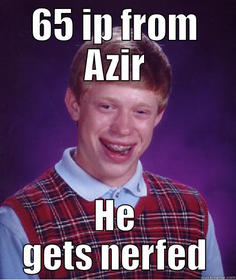 65 IP FROM AZIR HE GETS NERFED Bad Luck Brian