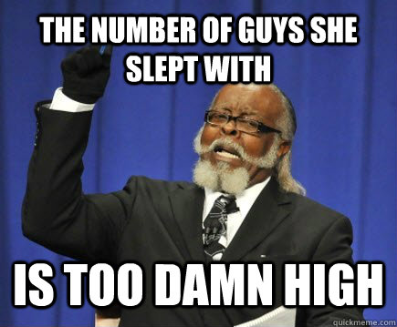 The number of guys she slept with  is too damn high   Too Damn High