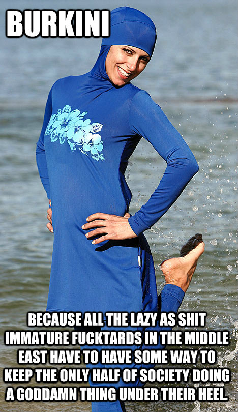 Burkini because all the lazy as shit immature fucktards in the middle east have to have some way to keep the only half of society doing a goddamn thing under their heel.  Oppression Girl