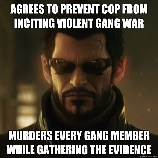 Agrees to prevent cop from inciting violent gang war murders every gang member while gathering the evidence  Adam Jensen