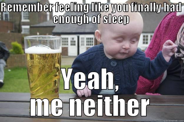 REMEMBER FEELING LIKE YOU FINALLY HAD ENOUGH OF SLEEP YEAH, ME NEITHER drunk baby