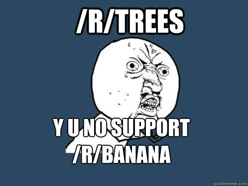 /r/trees y u no support /r/banana  Y U No