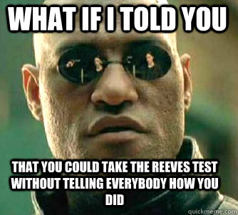 what if i told you that you could take the reeves test without telling everybody how you did  Matrix Morpheus