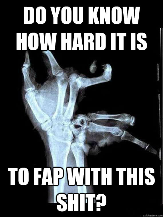 do you know how hard it is to fap with this shit?  Broken Hand