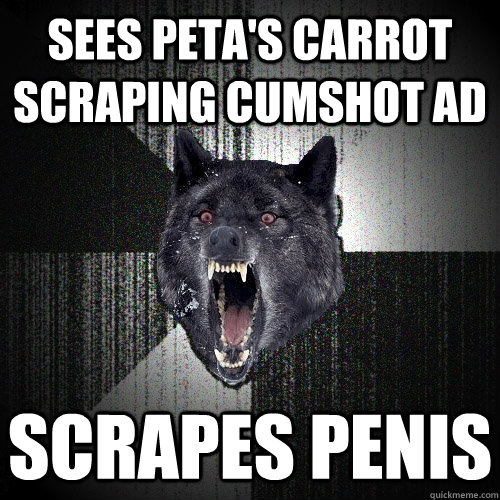 Sees PETA's carrot scraping cumshot ad Scrapes penis  Insanity Wolf