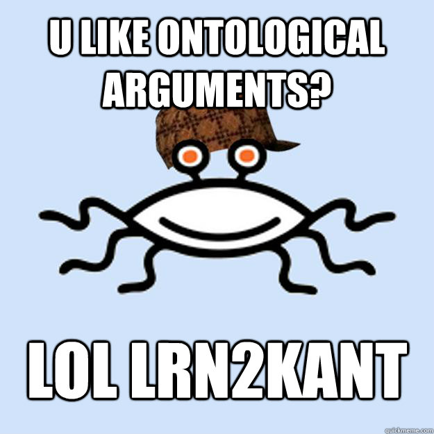 U like ontological arguments? LOL lrn2Kant  Scumbag rAtheism