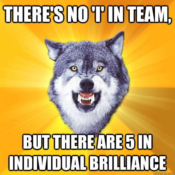 THERE'S NO 'I' IN TEAM, BUT THERE ARE 5 IN INDIVIDUAL BRILLIANCE - THERE'S NO 'I' IN TEAM, BUT THERE ARE 5 IN INDIVIDUAL BRILLIANCE  Courage Wolf