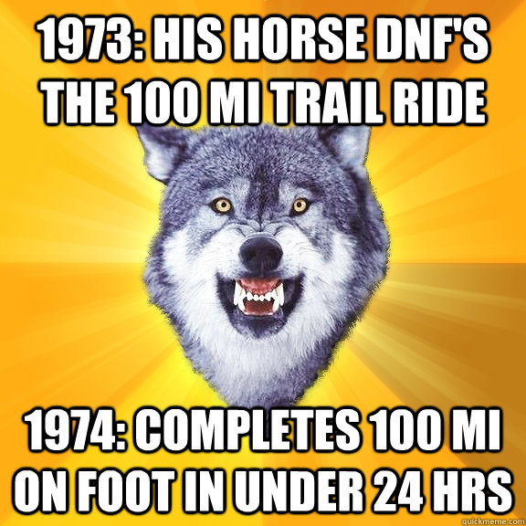 1973: his horse dnf's the 100 mi trail ride 1974: completes 100 mi on foot in under 24 hrs  Courage Wolf