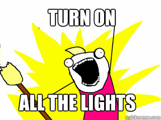 Turn on
 All the lights  All The Things