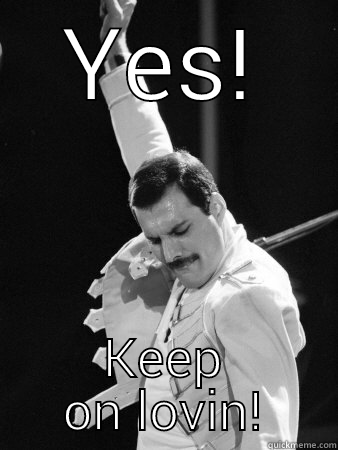 YES! KEEP ON LOVIN! Freddie Mercury