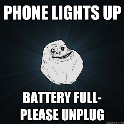 Phone lights up battery full-  please unplug  Forever Alone