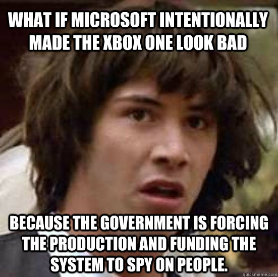 What if Microsoft intentionally made the xbox one look bad because the government is forcing the production and funding the system to spy on people.  conspiracy keanu