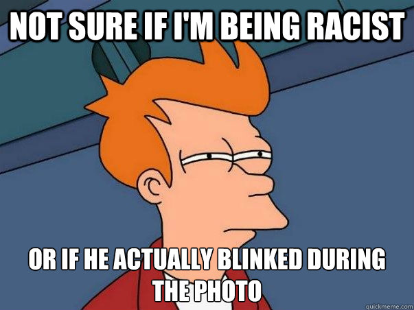Not sure if I'm being racist or if he actually blinked during the photo  Not sure Fry