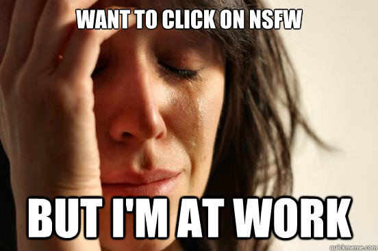 Want to click on NSFW But I'm at work  First World Problems